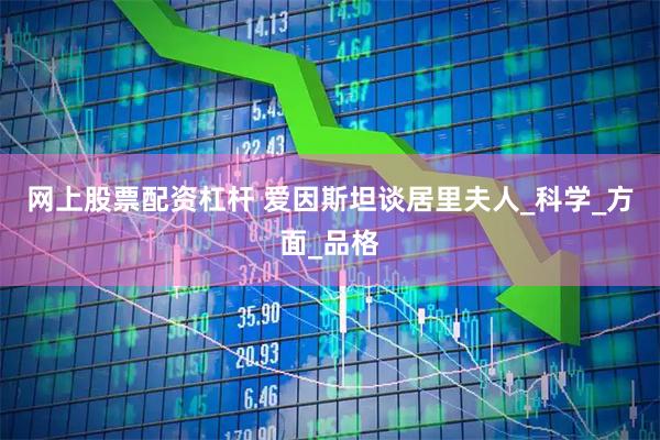 网上股票配资杠杆 爱因斯坦谈居里夫人_科学_方面_品格