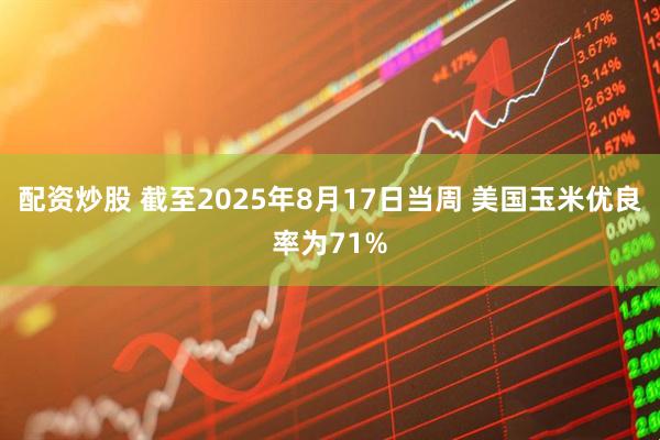 配资炒股 截至2025年8月17日当周 美国玉米优良率为71%