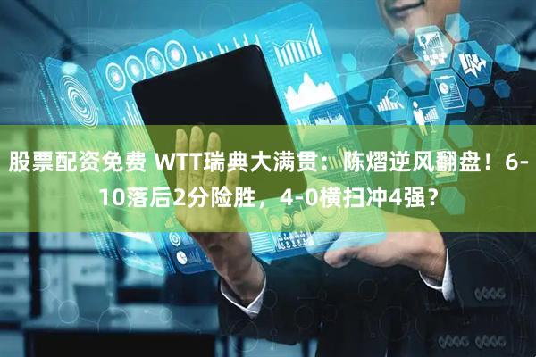 股票配资免费 WTT瑞典大满贯：陈熠逆风翻盘！6-10落后2分险胜，4-0横扫冲4强？
