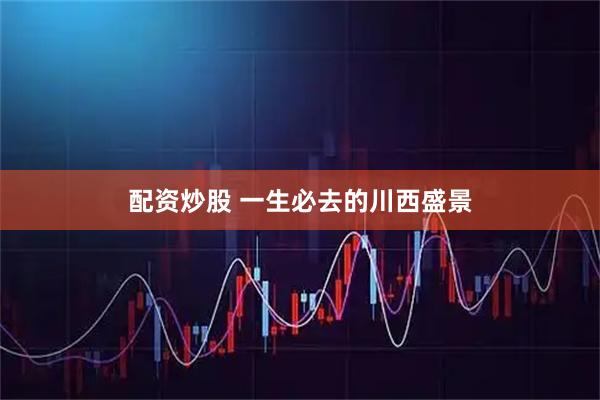 配资炒股 一生必去的川西盛景