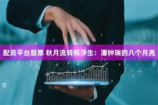 配资平台股票 秋月流转照浮生：潘钟瑞的八个月亮