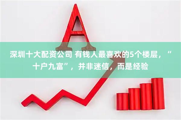 深圳十大配资公司 有钱人最喜欢的5个楼层，“十户九富”，并非迷信，而是经验
