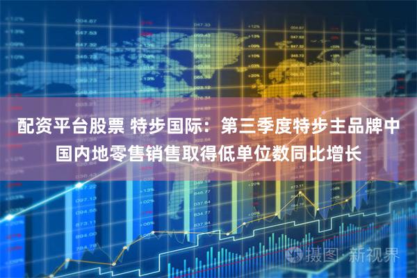 配资平台股票 特步国际：第三季度特步主品牌中国内地零售销售取得低单位数同比增长