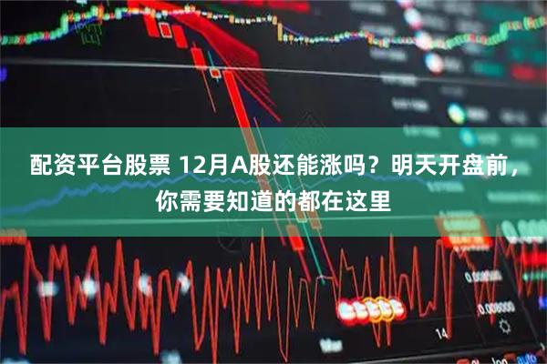 配资平台股票 12月A股还能涨吗？明天开盘前，你需要知道的都在这里
