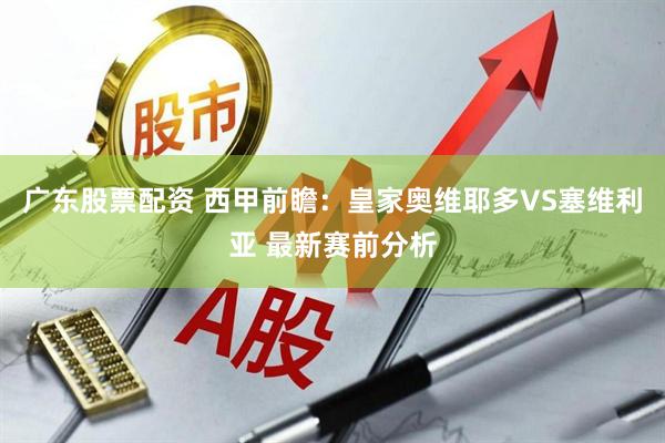 广东股票配资 西甲前瞻：皇家奥维耶多VS塞维利亚 最新赛前分析