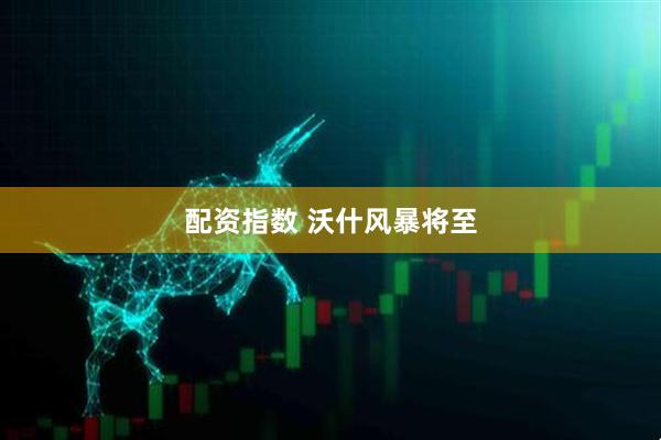 配资指数 沃什风暴将至