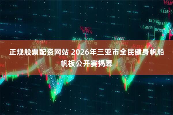 正规股票配资网站 2026年三亚市全民健身帆船帆板公开赛揭幕
